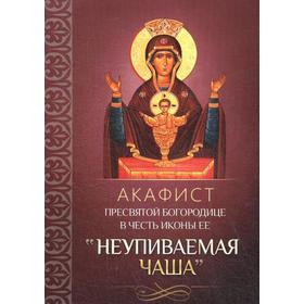 

Акафист Пресвятой Богородице в честь иконы Ее «Неупиваемая Чаша»