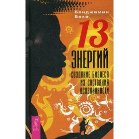 

13 Энергий. Создание бизнеса из состояния осознанности. Беха Б.