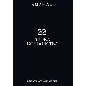 

22 урока колдовства. Практическая магия. Аманар