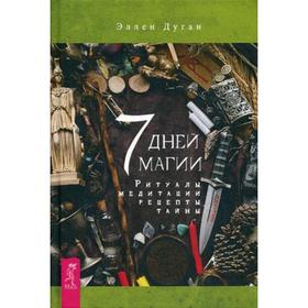 

7 дней магии. Ритуалы, медитации, рецепты, тайны. Дуган Э.