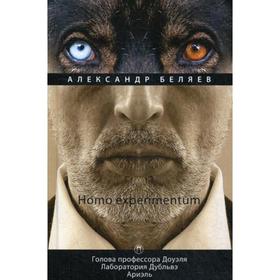 

Homo experimentum: Голова профессора Доуэля. Лаборатория Дубльвэ. Ариэльы. Том 1. Беляев А.