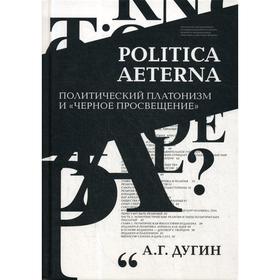 

Politica Aeterna. Политический платонизм и «Черное Просвещение». Дугин А.Г