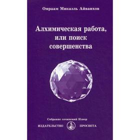 

Алхимическая работа, или поиск совершенства. № 221. Айванхов О.М.