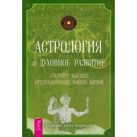 

Астрология и духовное развитие. Откройте высшее предназначение вашей жизни. Клемент С. Дж.