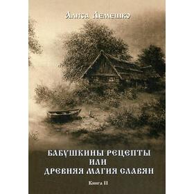 

Бабушкины рецепты или древняя магия славян. Книга 2. Лемешко А.