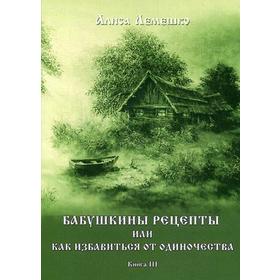 

Бабушкины рецепты или как избавиться от одиночества. Книга 3. Лемешко А.