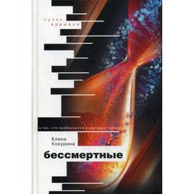 

Бессмертные. О тех, кто приблизился к разгадке тайны. Кокурина Е.
