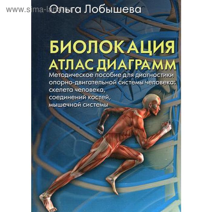 

Биолокация. Атлас диаграмм. Методическое пособие для диагностики опорно-двигательной системы чел-ка: скелета человека, соединений костей, мышечной системы