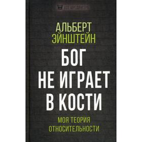 

Бог не играет в кости. Моя теория относительности. Эйнштейн Альберт