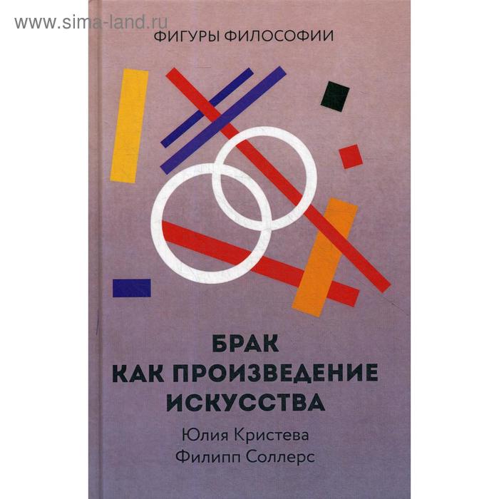 Брак как произведение искусства. Кристева Ю., Соллерс Ф. кристева юлия соллерс филипп брак как произведение искусства