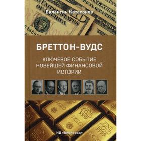 

Бреттон-Вудс: ключевое событие мировой финансовой истории. Катасонов В.Ю.