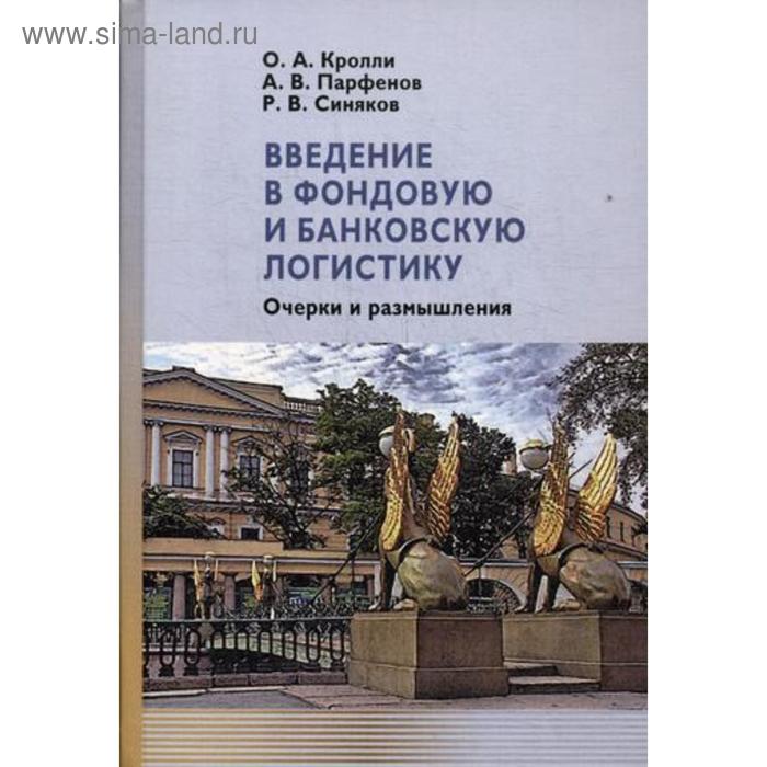 фото Введение в фондовую и банковскую логистику: очерки и размышления. кролли о.а., парфенов а.в., синяков р.в. коста