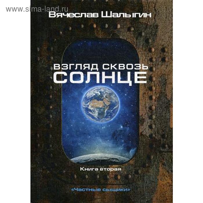 Взгляд сквозь солнце. Книга 2. Частные сыщики. Шалыгин В. шалыгин вячеслав владимирович взгляд сквозь солнце книга 2