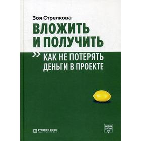 

Вложить и получить. Как не потерять деньги в проекте. Стрелкова З.