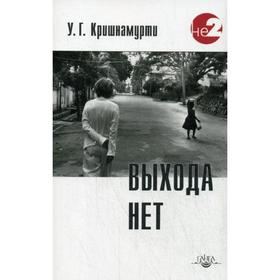 

Выхода нет: беседы с разными людьми в разных частях света. 2-е издание. Кришнамурти У. Г.