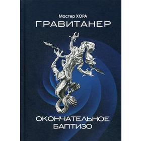 

Гравитанер. Окончательное баптизо. Мастер Хора (Атаян А. В.)