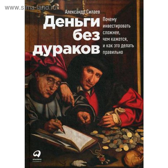 

Деньги без дураков. Почему инвестировать сложнее, чем кажется, и как это делать правильно. Силаев А.