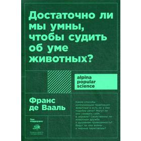 Достаточно ли мы умны, чтобы судить об уме животных? 2-е издание. Вааль Де Ф.