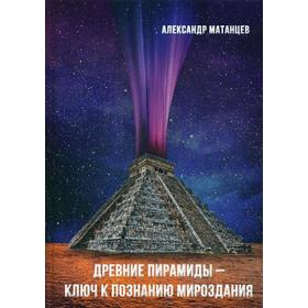 

Древние пирамиды - ключ к познанию мироздания. 2-е издание. Матанцев А. Н.