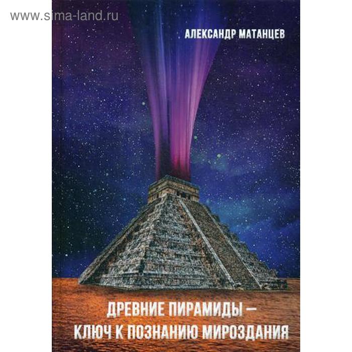 фото Древние пирамиды - ключ к познанию мироздания. 2-е изд. матанцев а.н. дашков и к