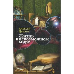 

Жизнь в невозможном мире. Краткий курс физики для лириков. Цвелик А.