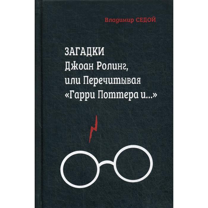 

Загадки Джоан Ролинг, или Перечитывая «Гарри Поттера и…». 2-е издание, переработанное и дополненное. Седой В.