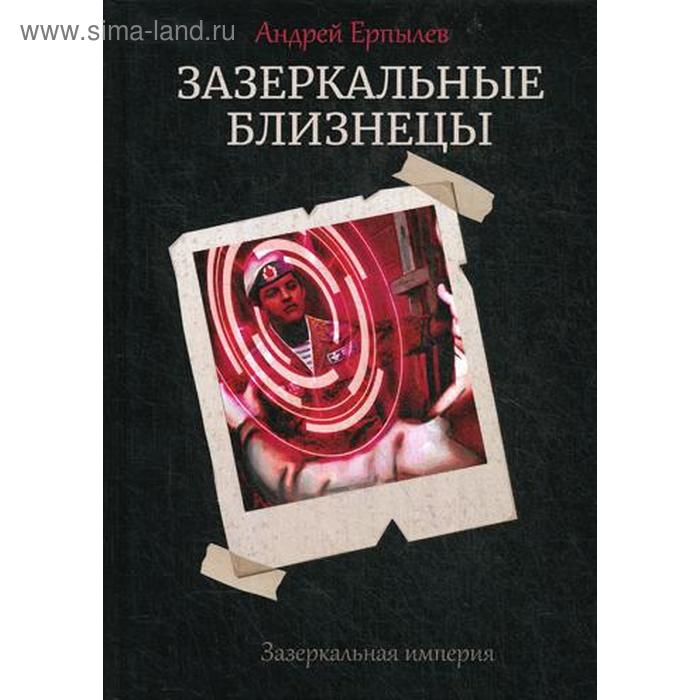 Зазеркальные близнецы. Книга 1. Цикл Зазеркальная империя. Ерпылев А. ерпылев андрей юрьевич зазеркальные близнецы