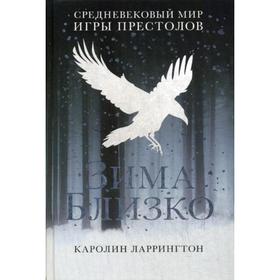 

Зима близко: средневековый мир "Игры престолов". Ларрингтон К.