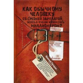 

Как обычному человеку со средней зарплатой успеть в течение жизни стать миллионером. Патарай И.