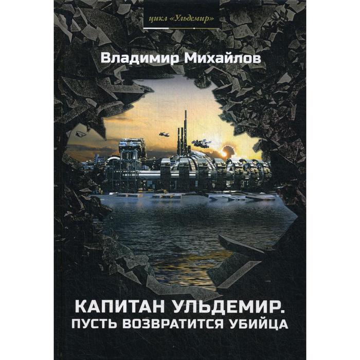 

Капитан Ульдемир. Пусть возвратится убийца. Ч. 2. Михайлов В.
