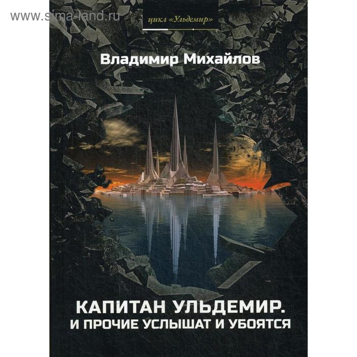 

Капитан Ульдемир. Ч. 1: И прочие услышат и убоятся. Михайлов В.