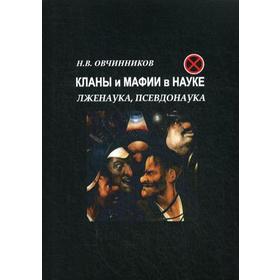 

Кланы и мафии в науке.Лженаука, псевдонаука. Овчинников Н.В.