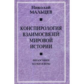 

Конспирология взаимосвязей мировой истории. Философия науки и веры. Мальцев Н.Н.