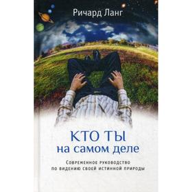 

Кто ты на самом деле. Современное руководство по видению своей истинной природы. 2-е издание. Ричард Ланг