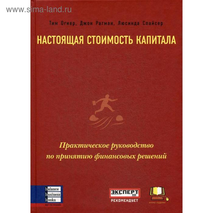 Настоящая стоимость капитала: Практическое руководство по принятию финансовых решений. Огиер Т., Рагман Д., Спайсер Л.