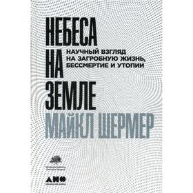 

Небеса на земле: Научный взгляд на загробную жизнь, бессмертие и утопии. Шермер М.