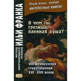 

О чем ты грезишь, пленная душа 100 французских стихотворений XVI-XVI веков. Франк И.