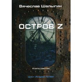 

Остров Z. Книга 6. Цикл «Андрей Лунев». Шалыгин В.В.