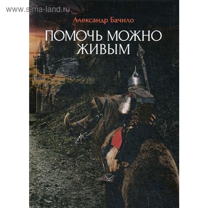 

Помочь можно живым. Бачило А.