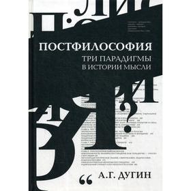 

Постфилософия. Три парадигмы в истории мысли. Дугин А.Г.