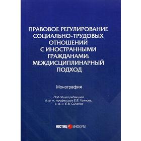 

Правовое регулирование социально-трудовых отношений с иностранными гражданами: междисциплинарный подход: монография