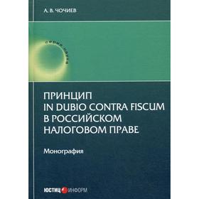 

Принцип in dubio contra fiscum в российском налоговом праве: монография. Чочиев А.В.