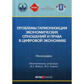 

Проблемы гармонизации экономических отношений и права в цифровой экономике: монография. Отв. ред. Вайпан В.А.
