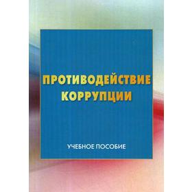 

Противодействие коррупции: Учебное пособие. 3-е издание. Под ред. Голубовского В. Ю.