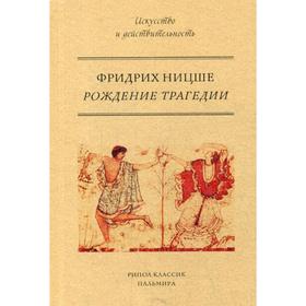 

Рождение трагедии, или Эллинство и пессимизм. Ницше Ф.