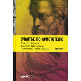 

Счастье по Аристотелю: Как античная философия может изменить вашу жизнь. Холл Э.