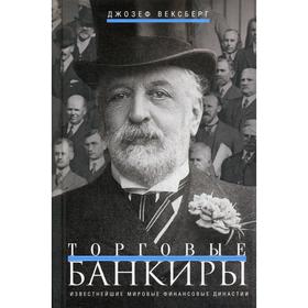 

Торговые банкиры. Известнейшие мировые финансовые династии. Вексберг Д.