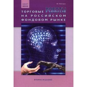 

Торговые роботы на российском фондовом рынке. 2-е издание, дополненное и переработанное. Чеботарев Ю.