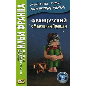 

Французский с Маленьким Принцем = Antoine de Saint-Exupery. Le petit prince. Франк И.