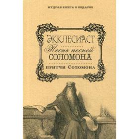 

Экклесиаст. Песнь Песней Соломона. Притчи Соломоновы. Сост. Максимова Ю.